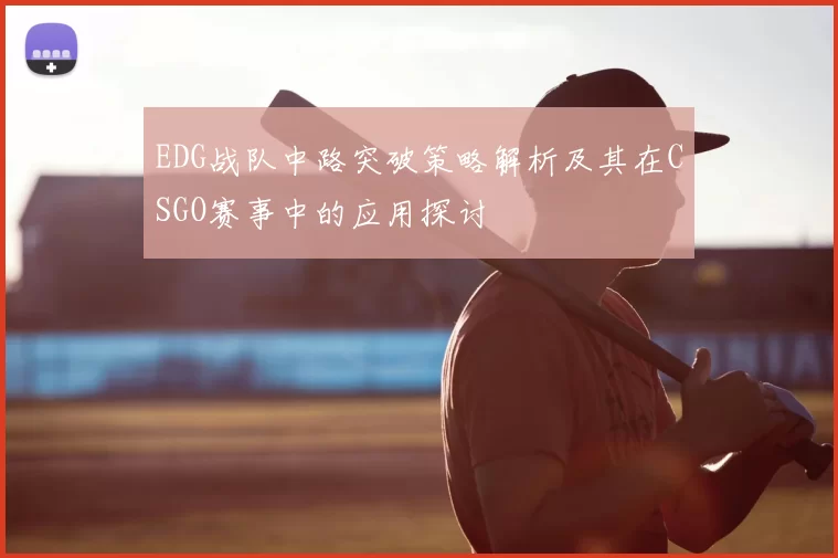 EDG战队中路突破策略解析及其在CSGO赛事中的应用探讨