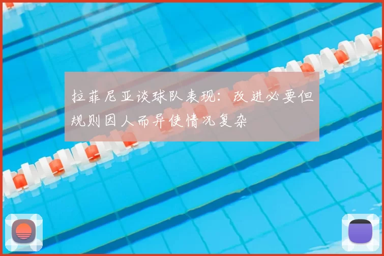 拉菲尼亚谈球队表现：改进必要但规则因人而异使情况复杂