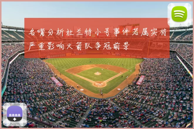 名嘴分析杜兰特小号事件若属实将严重影响火箭队争冠前景