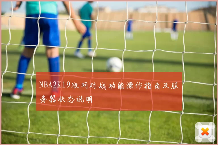 NBA2K19联网对战功能操作指南及服务器状态说明