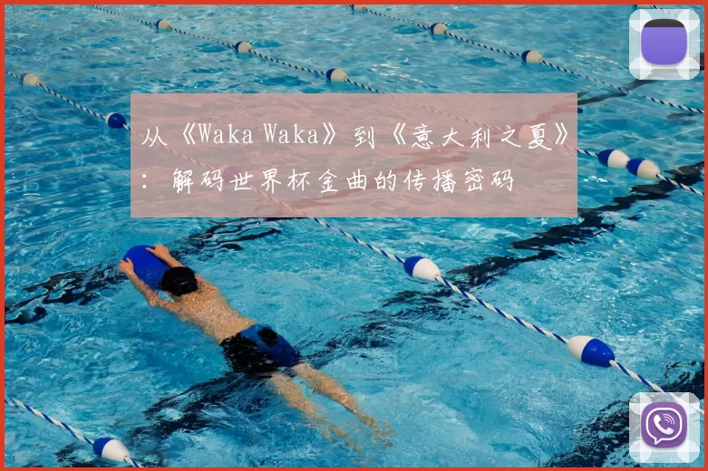 从《Waka Waka》到《意大利之夏》：解码世界杯金曲的传播密码