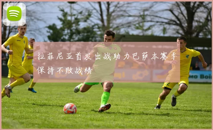 拉菲尼亚首发出战助力巴萨本赛季保持不败战绩