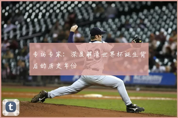 专访专家:深度解读世界杯诞生背后的历史年份