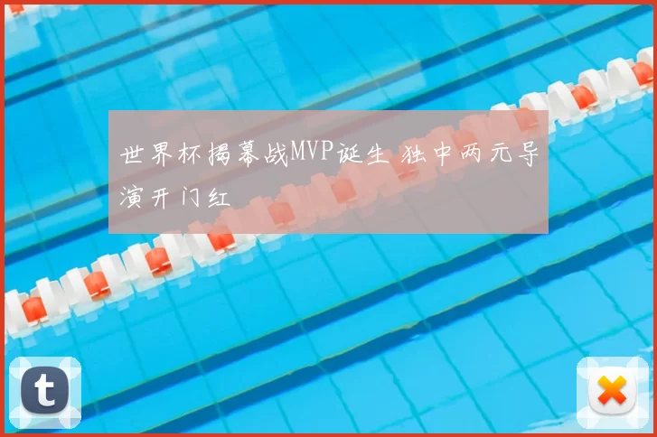 世界杯揭幕战MVP诞生 独中两元导演开门红