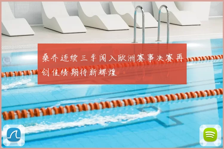 桑乔连续三季闯入欧洲赛事决赛再创佳绩期待新辉煌