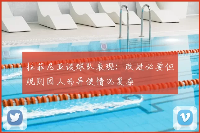 拉菲尼亚谈球队表现：改进必要但规则因人而异使情况复杂
