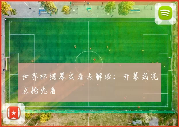 世界杯揭幕式看点解读:开幕式亮点抢先看