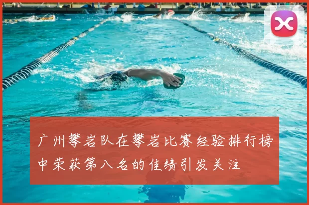 广州攀岩队在攀岩比赛经验排行榜中荣获第八名的佳绩引发关注