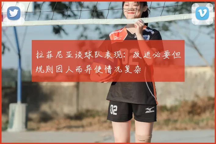 拉菲尼亚谈球队表现：改进必要但规则因人而异使情况复杂