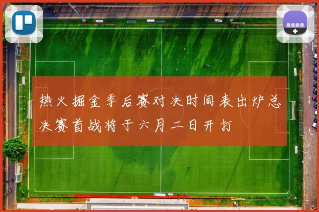 热火掘金季后赛对决时间表出炉总决赛首战将于六月二日开打