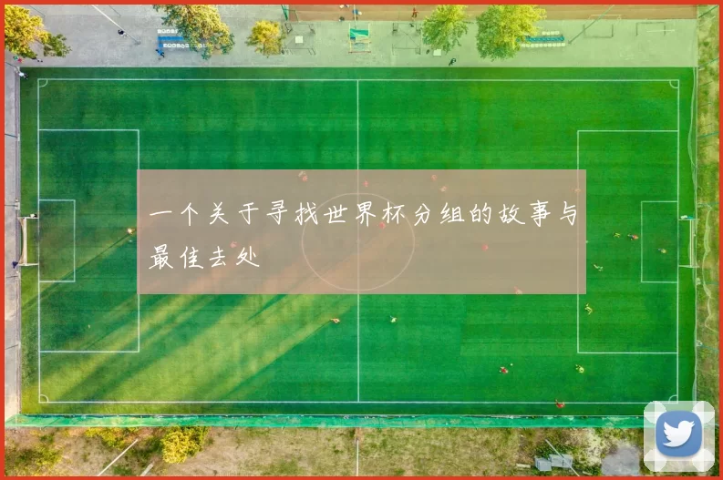 一个关于寻找世界杯分组的故事与最佳去处