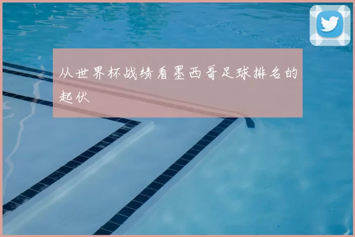 从世界杯战绩看墨西哥足球排名的起伏