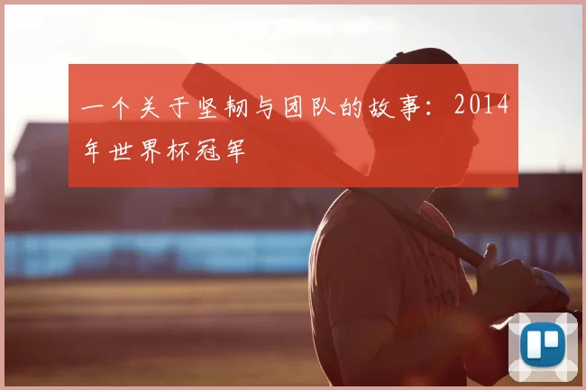 一个关于坚韧与团队的故事:2014年世界杯冠军