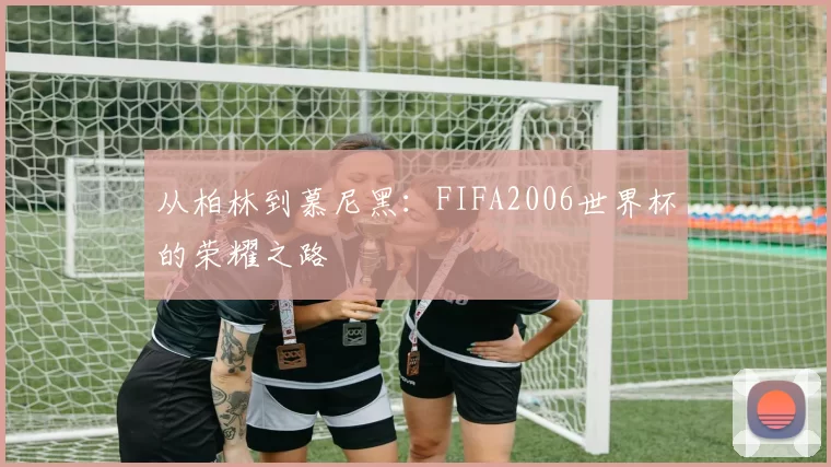 从柏林到慕尼黑:FIFA2006世界杯的荣耀之路