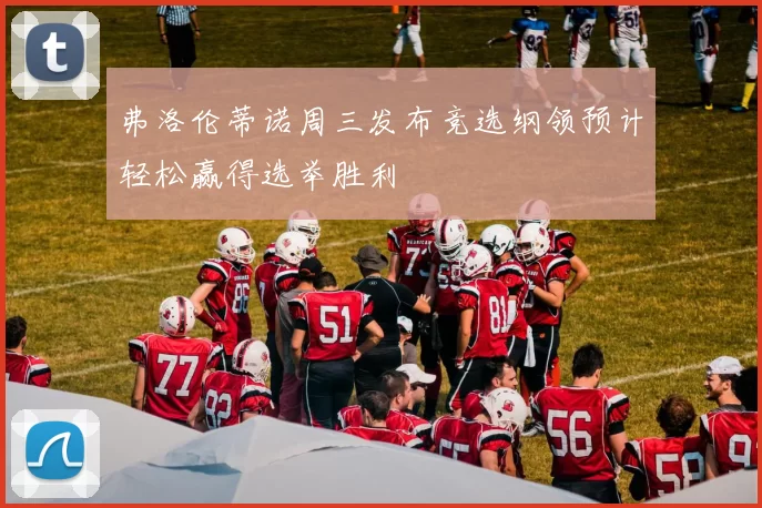 弗洛伦蒂诺周三发布竞选纲领预计轻松赢得选举胜利