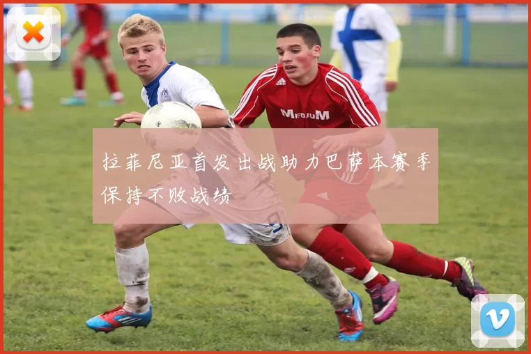拉菲尼亚首发出战助力巴萨本赛季保持不败战绩