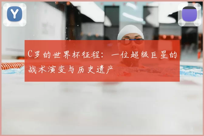 C罗的世界杯征程：一位超级巨星的战术演变与历史遗产