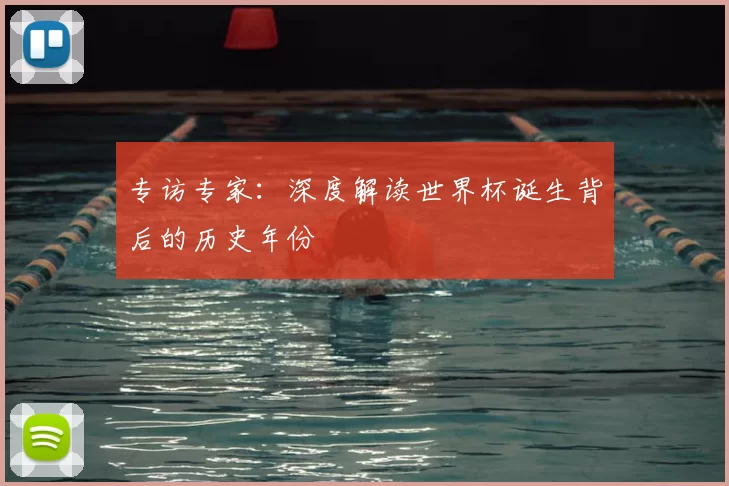 专访专家:深度解读世界杯诞生背后的历史年份