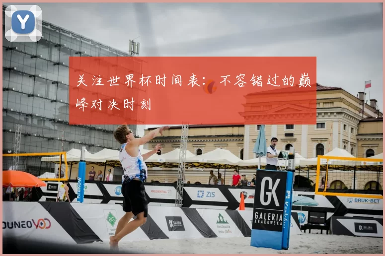 关注世界杯时间表:不容错过的巅峰对决时刻