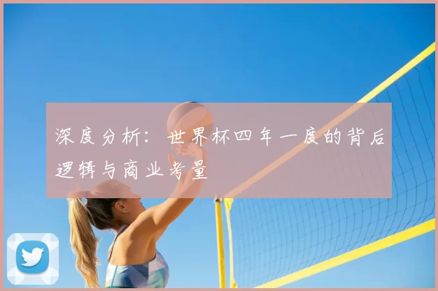深度分析:世界杯四年一度的背后逻辑与商业考量