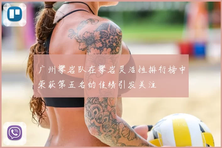 广州攀岩队在攀岩灵活性排行榜中荣获第五名的佳绩引发关注