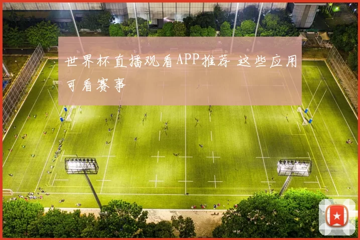 世界杯直播观看APP推荐 这些应用可看赛事