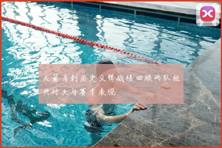 火箭马刺历史交锋战绩回顾两队经典对决与赛季表现
