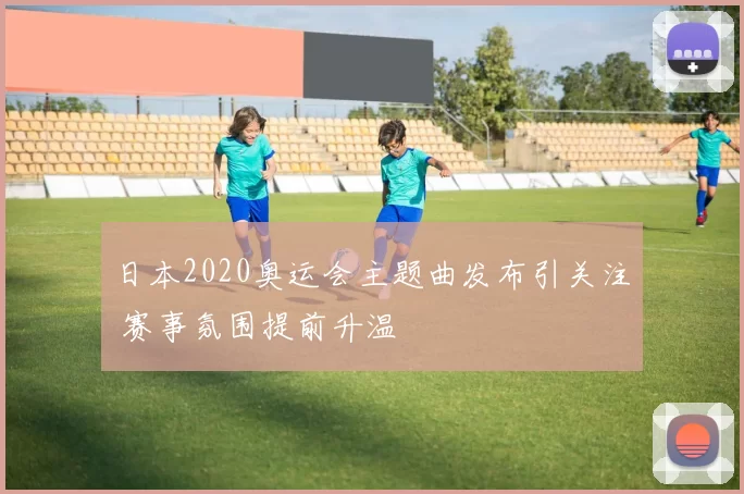 日本2020奥运会主题曲发布引关注 赛事氛围提前升温