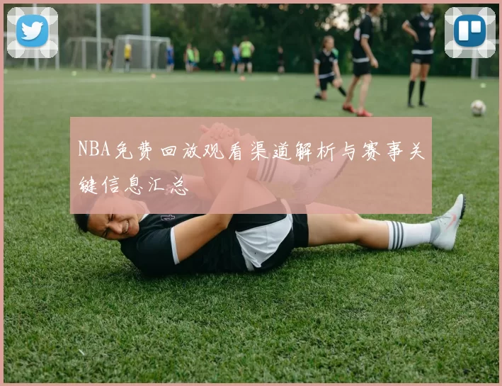 NBA免费回放观看渠道解析与赛事关键信息汇总