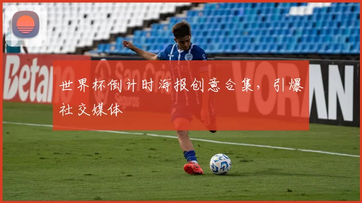 世界杯倒计时海报创意合集,引爆社交媒体